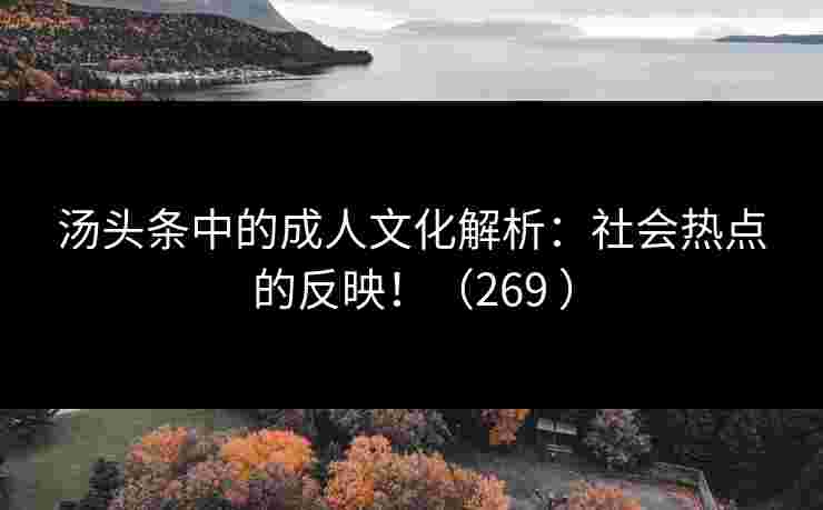 汤头条中的成人文化解析:社会热点的反映!(269 ) 汤头条中的成人文化解析:社会热点的反映!(269 )